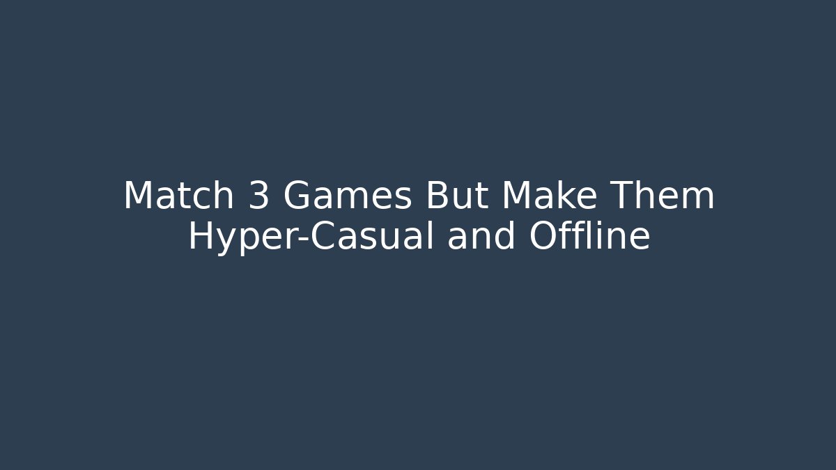 Match 3 Games But Make Them Hyper-Casual and Offline
