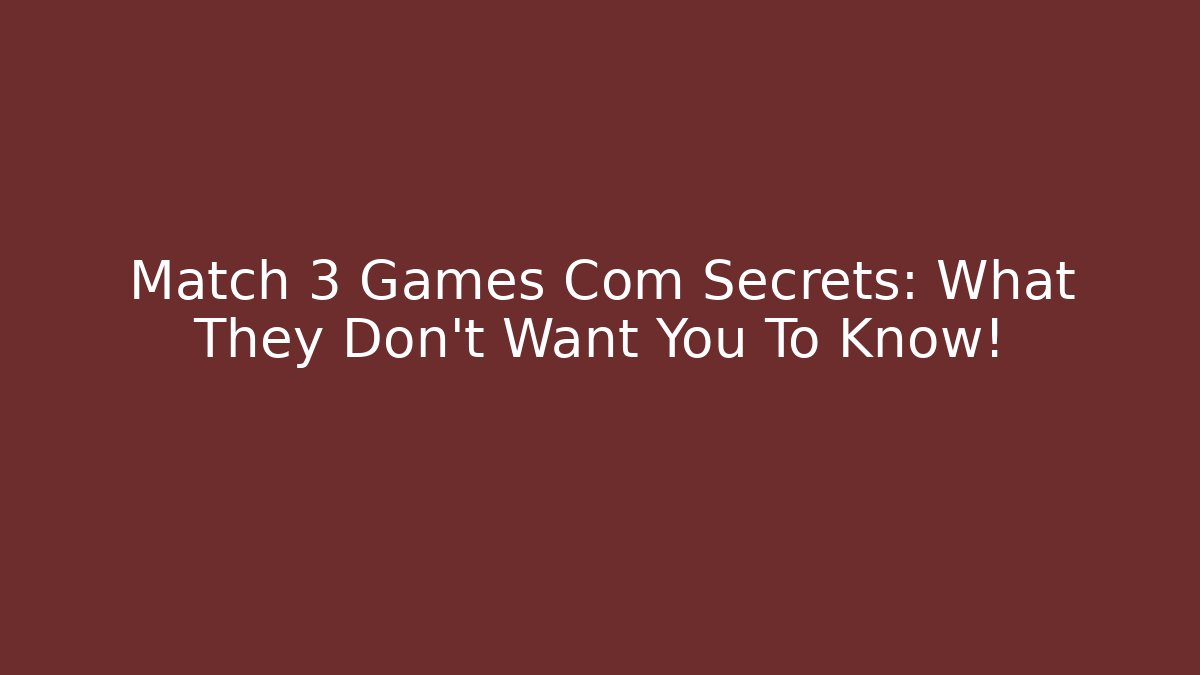 Match 3 Games Com Secrets: What They Don’t Want You To Know!