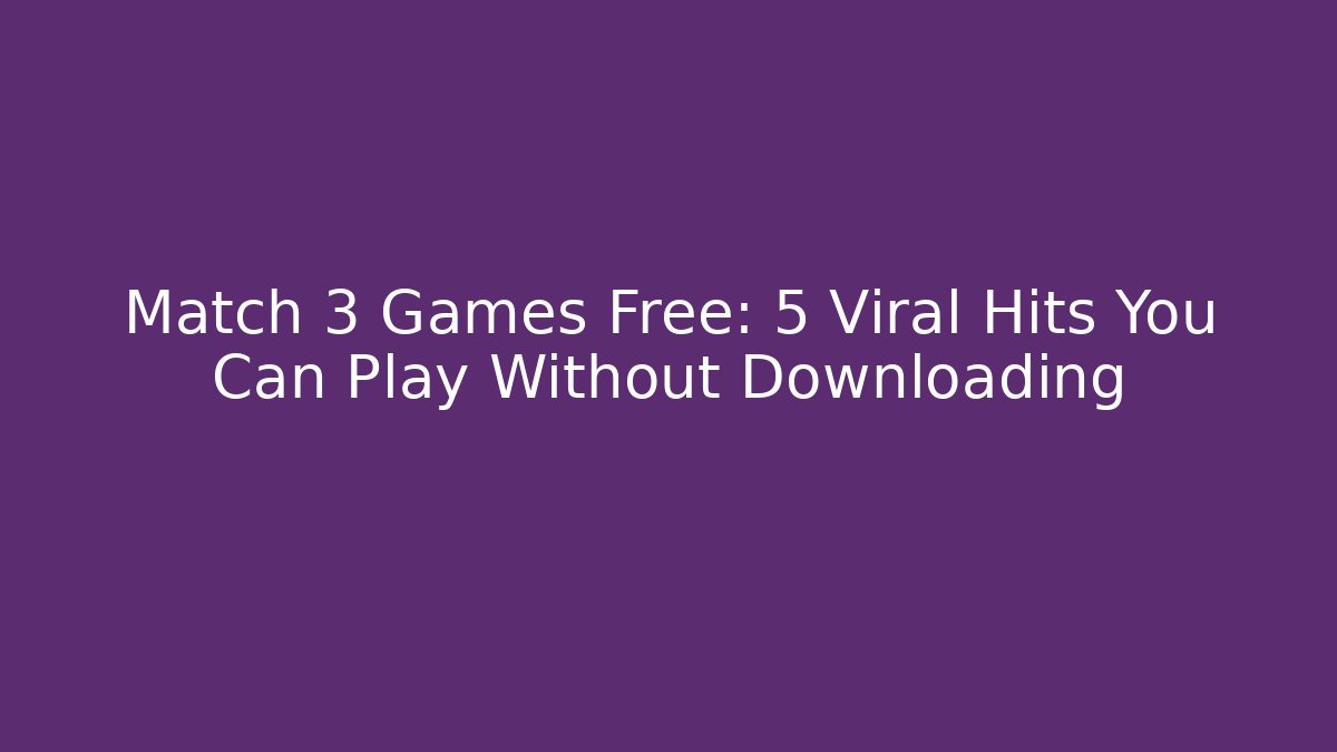 Match 3 Games Free: 5 Viral Hits You Can Play Without Downloading