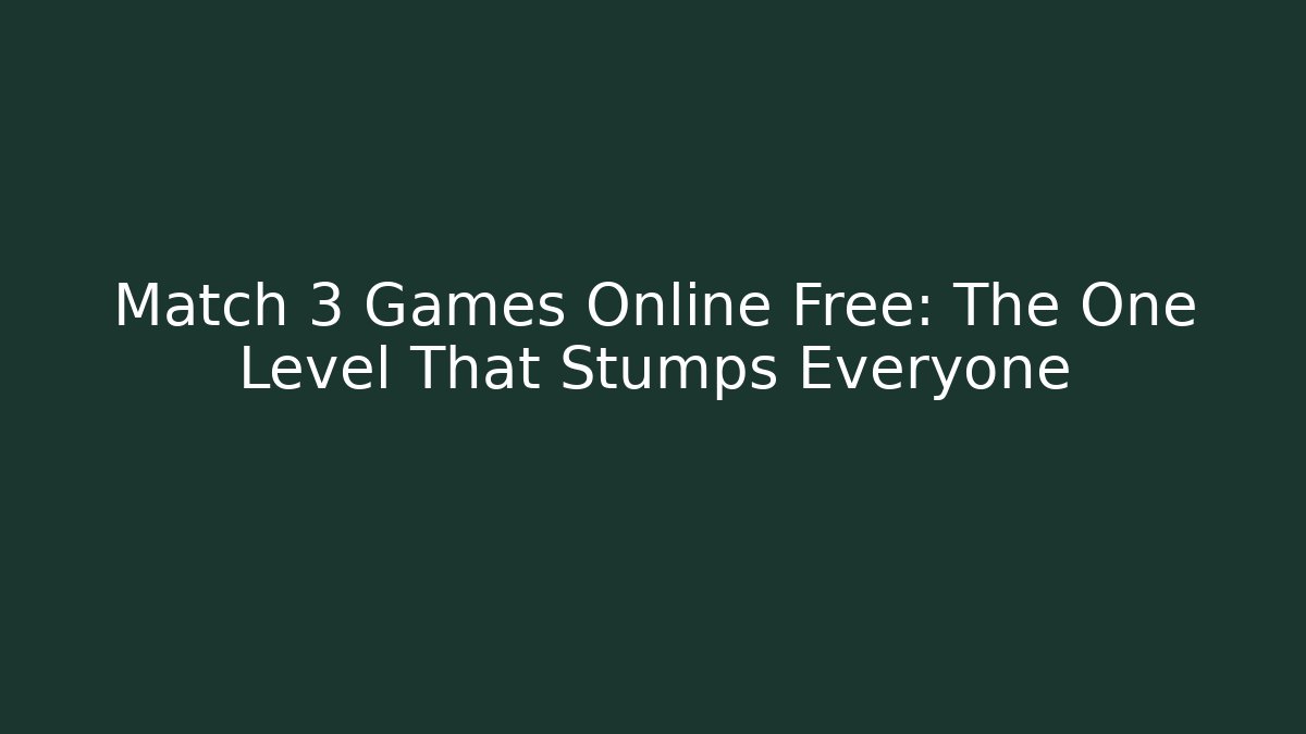 Match 3 Games Online Free: The One Level That Stumps Everyone