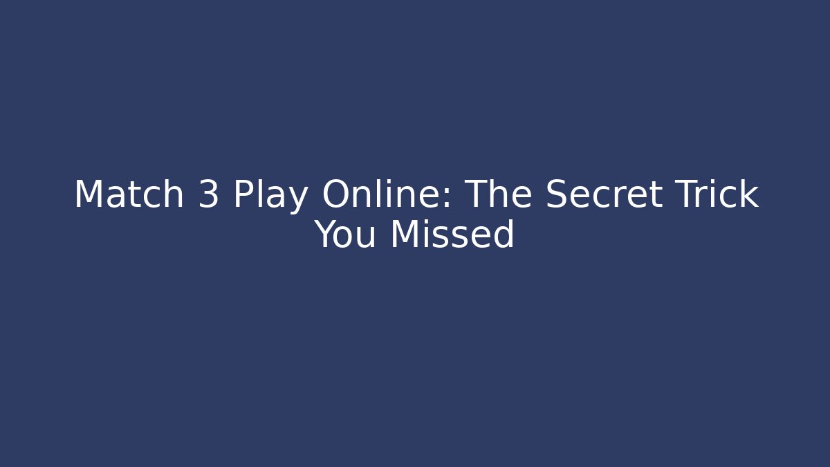 Match 3 Play Online: The Secret Trick You Missed