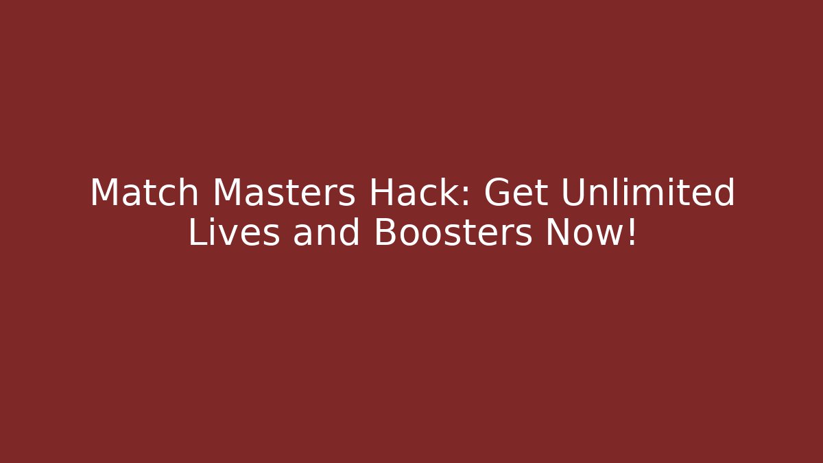 Match Masters Hack: Get Unlimited Lives and Boosters Now!