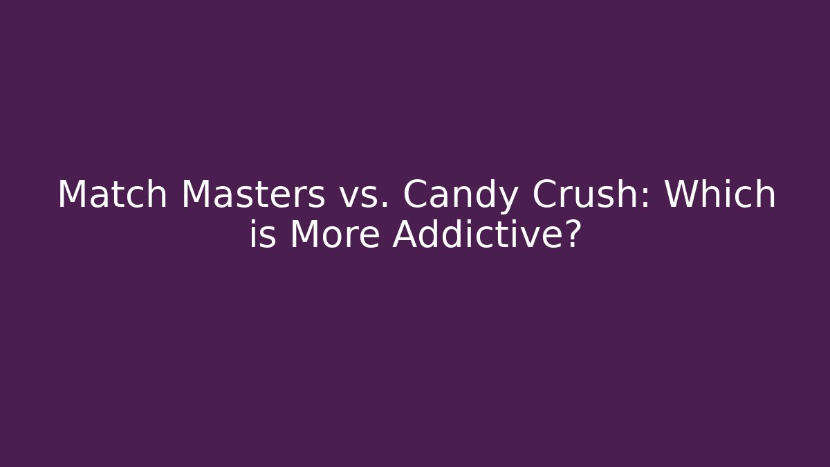 Match Masters vs. Candy Crush: Which is More Addictive?
