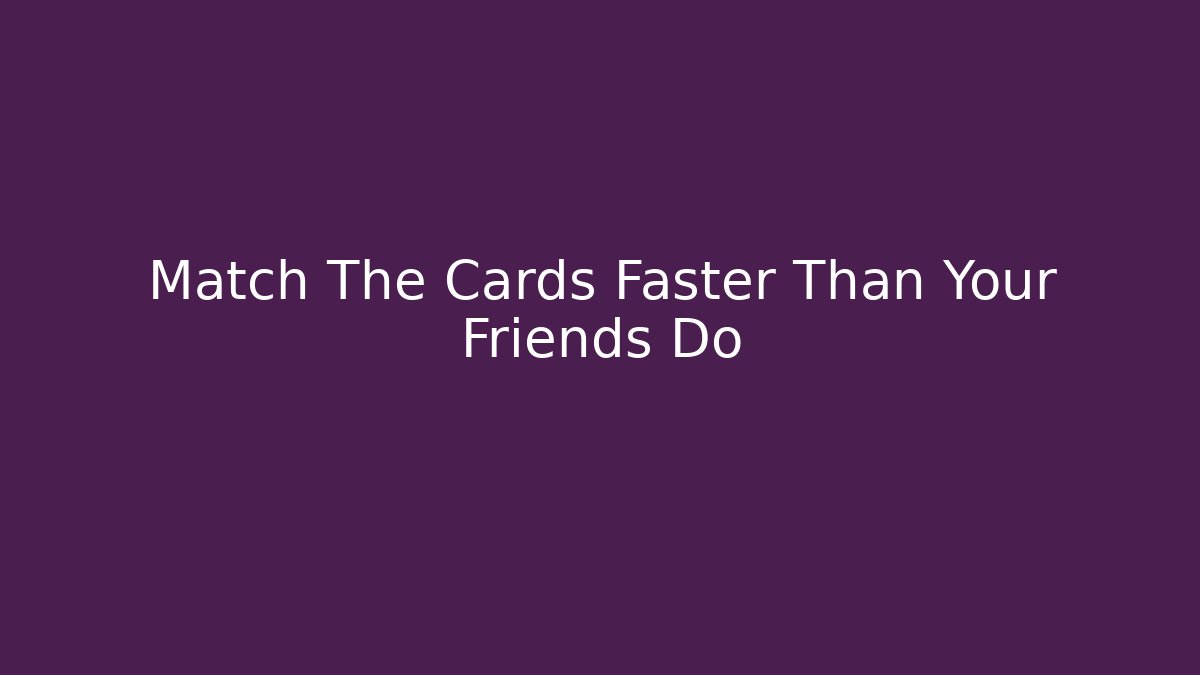 Match The Cards Faster Than Your Friends Do