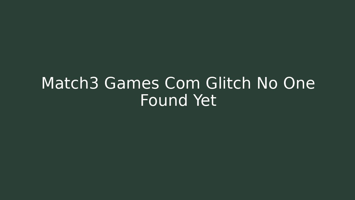 Match3 Games Com Glitch No One Found Yet