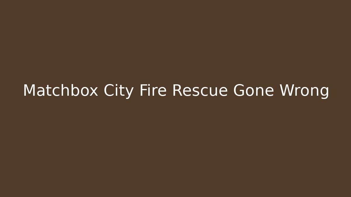 Matchbox City Fire Rescue Gone Wrong