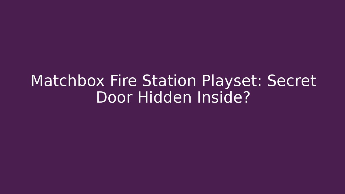 Matchbox Fire Station Playset: Secret Door Hidden Inside?