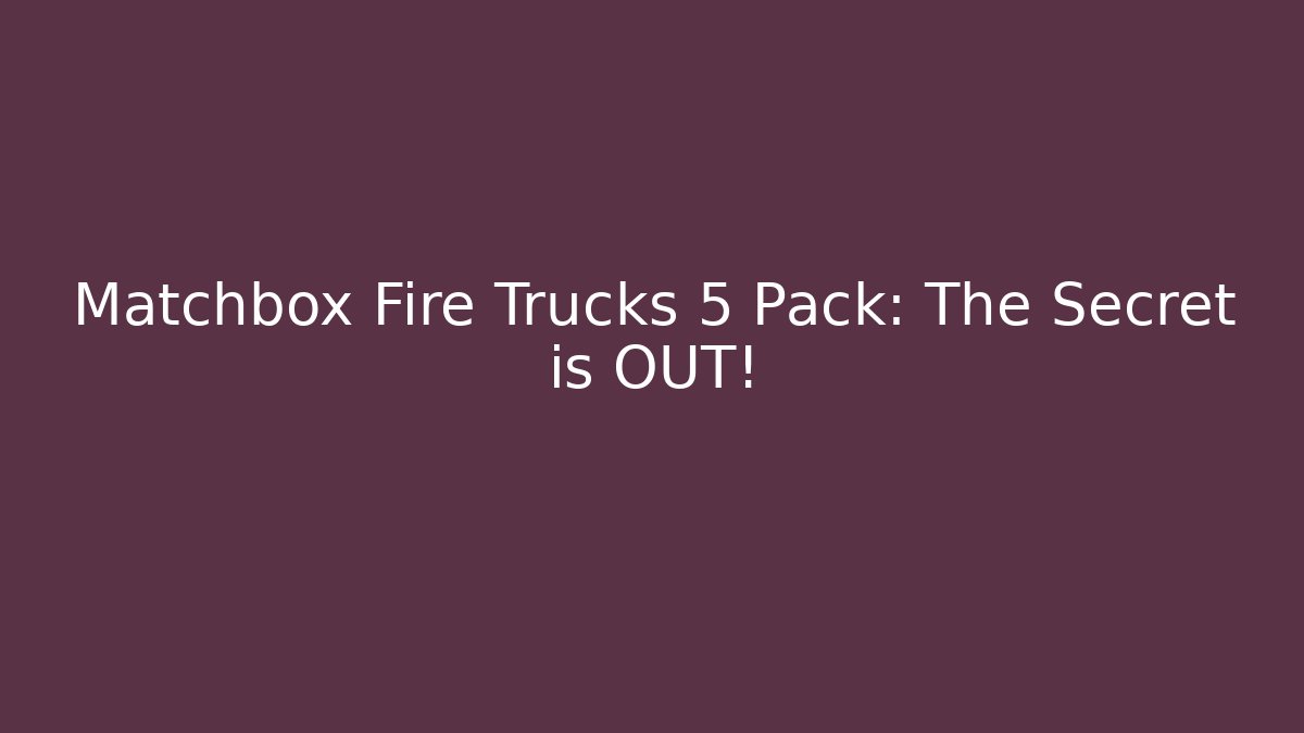 Matchbox Fire Trucks 5 Pack: The Secret is OUT!