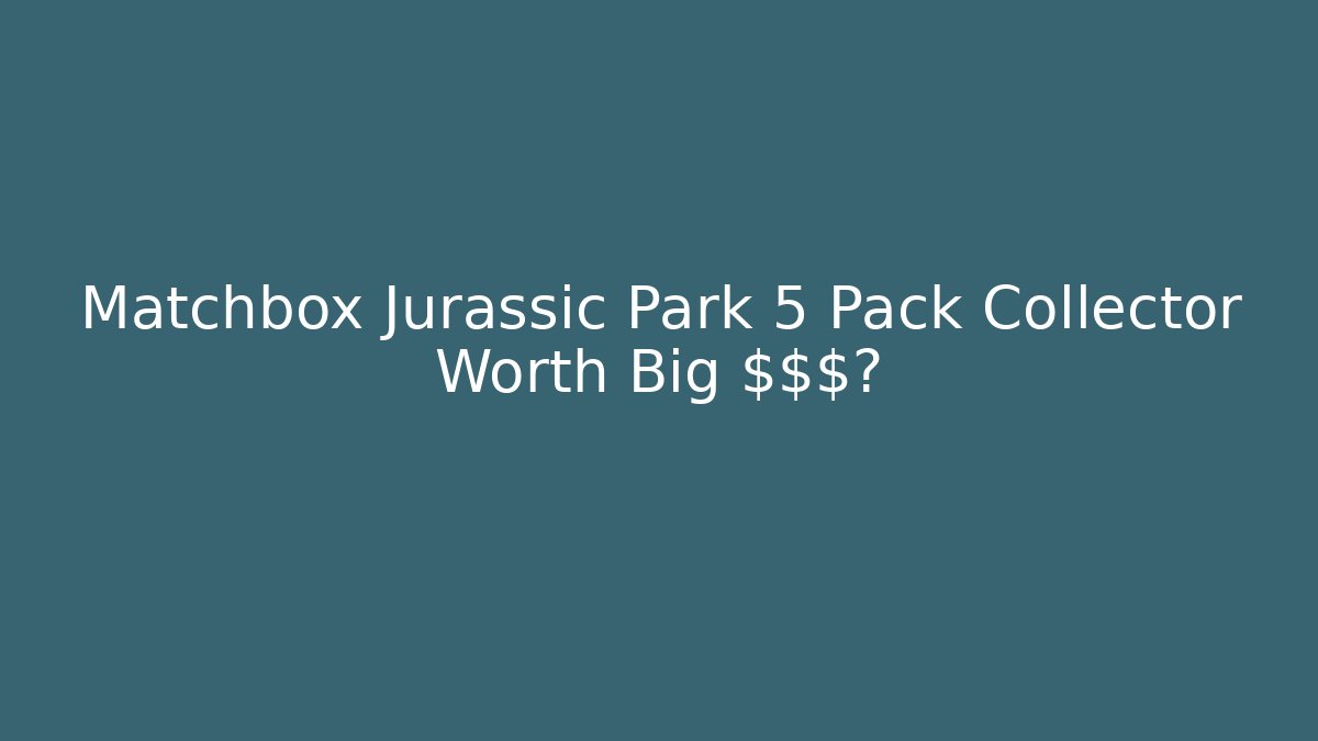 Matchbox Jurassic Park 5 Pack Collector Worth Big $$$?