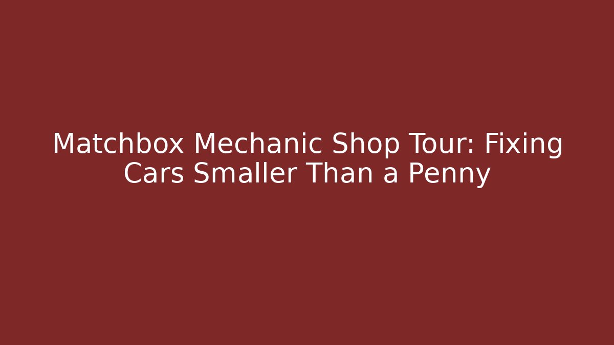 Matchbox Mechanic Shop Tour: Fixing Cars Smaller Than a Penny