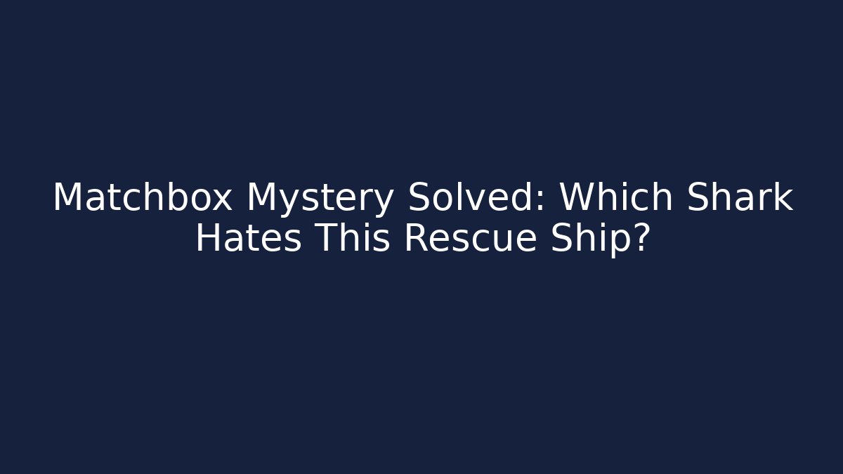 Matchbox Mystery Solved: Which Shark Hates This Rescue Ship?