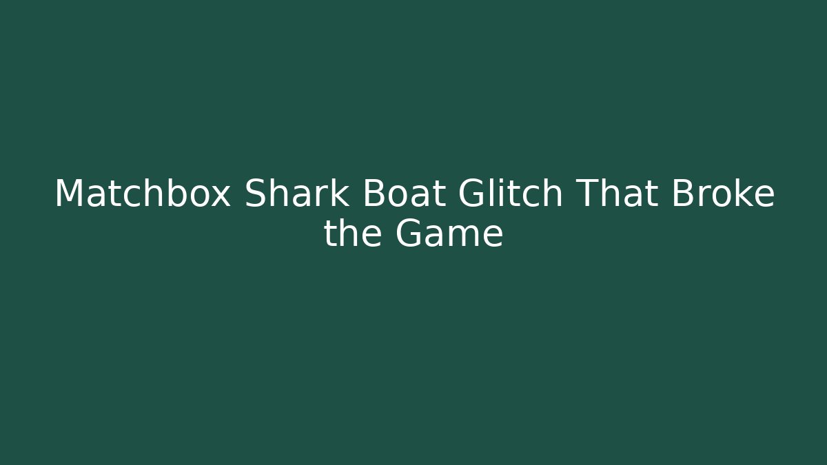 Matchbox Shark Boat Glitch That Broke the Game