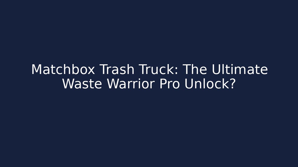 Matchbox Trash Truck: The Ultimate Waste Warrior Pro Unlock?