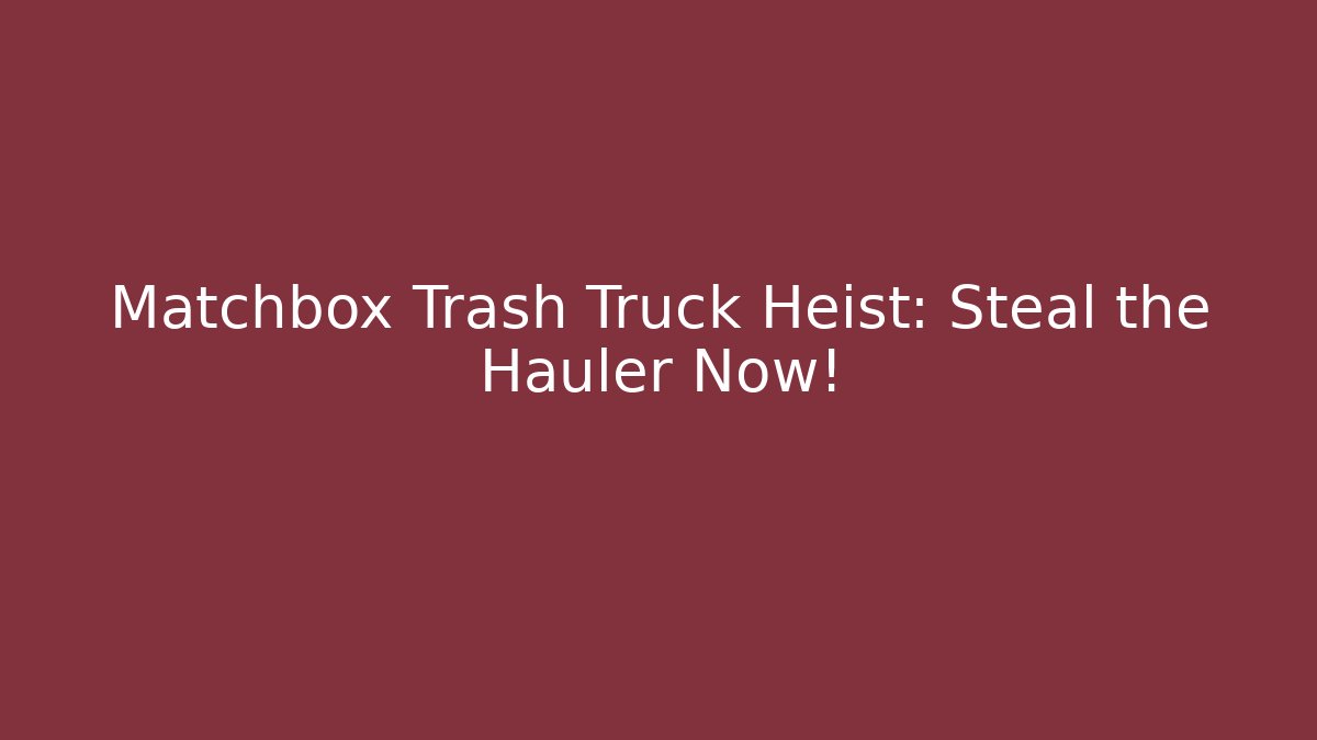 Matchbox Trash Truck Heist: Steal the Hauler Now!