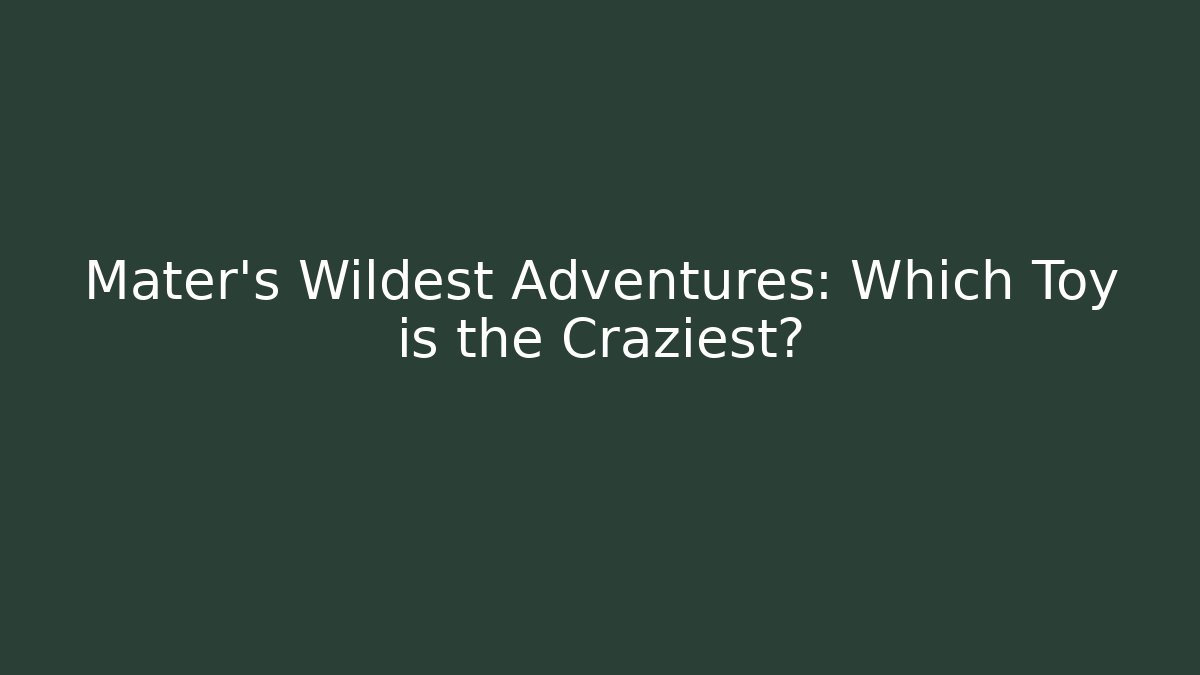 Mater's Wildest Adventures: Which Toy is the Craziest?