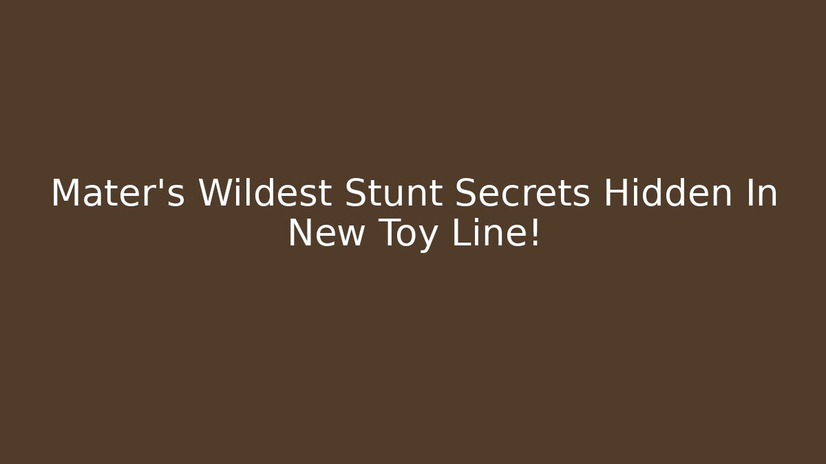 Mater's Wildest Stunt Secrets Hidden In New Toy Line!