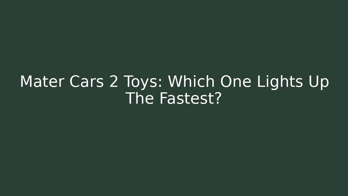 Mater Cars 2 Toys: Which One Lights Up The Fastest?