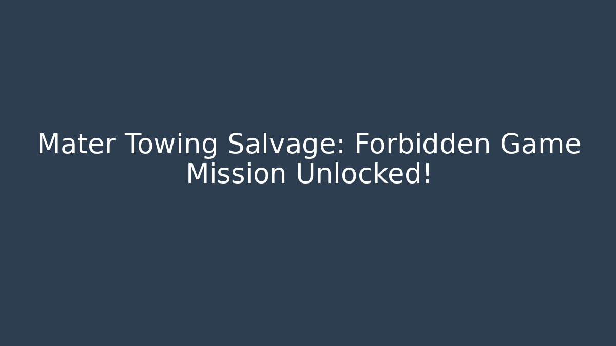 Mater Towing Salvage: Forbidden Game Mission Unlocked!