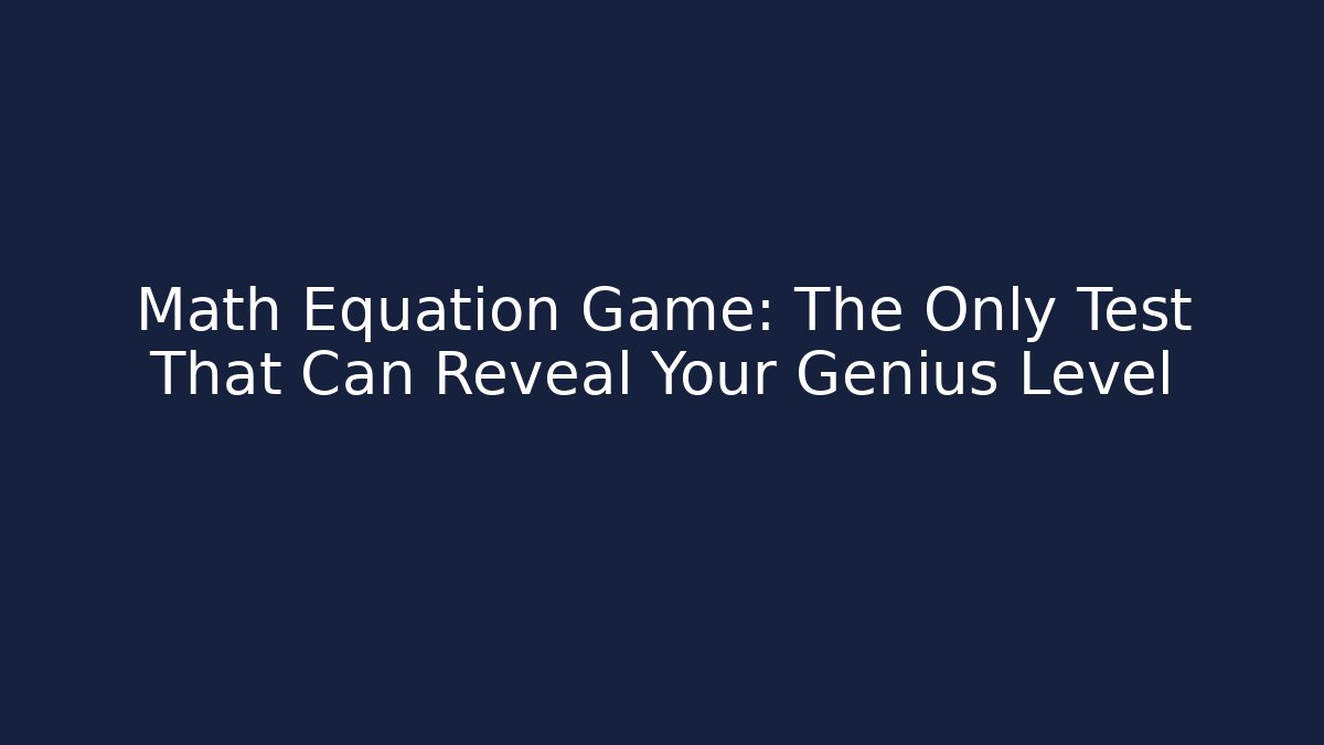 Math Equation Game: The Only Test That Can Reveal Your Genius Level