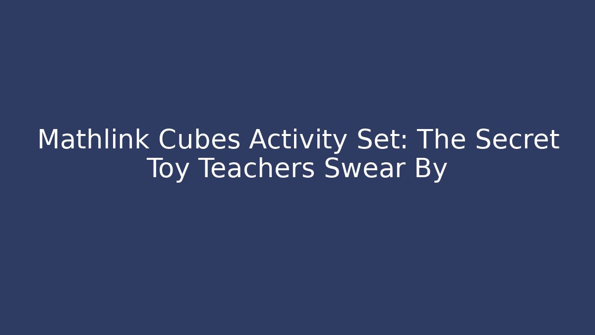 Mathlink Cubes Activity Set: The Secret Toy Teachers Swear By