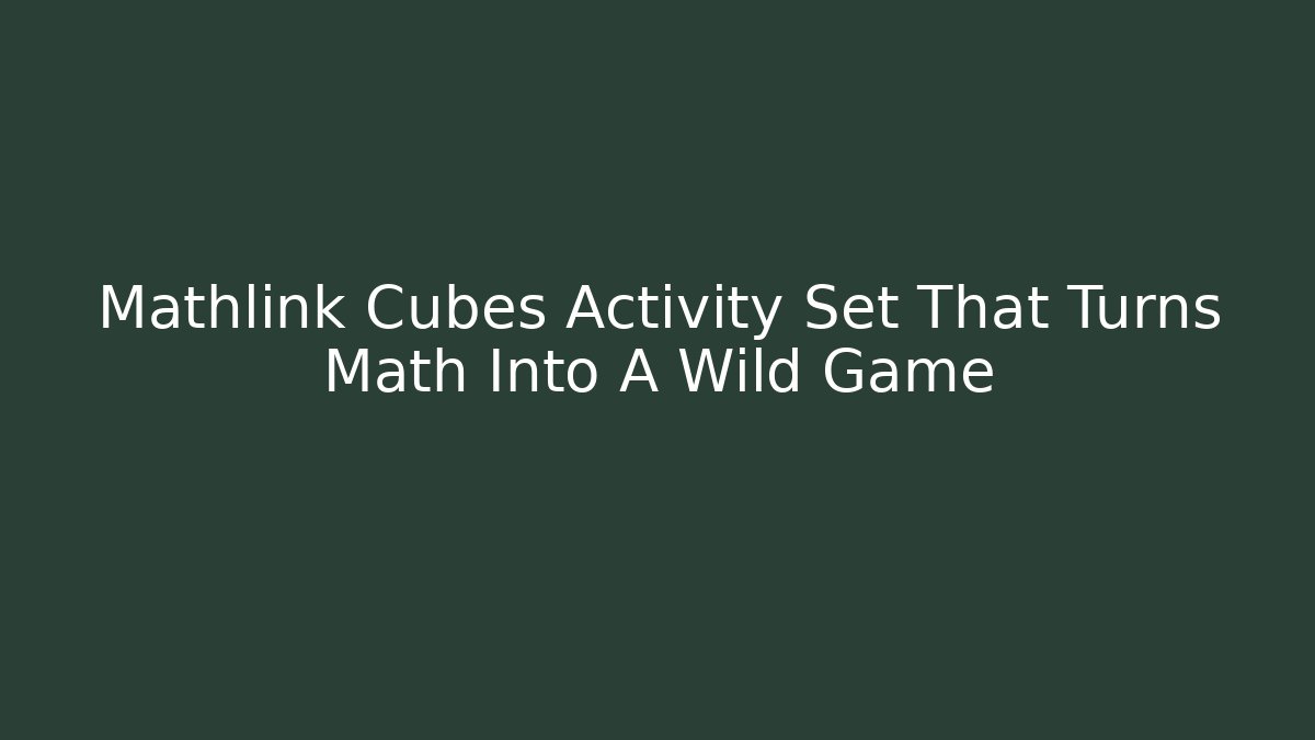 Mathlink Cubes Activity Set That Turns Math Into A Wild Game