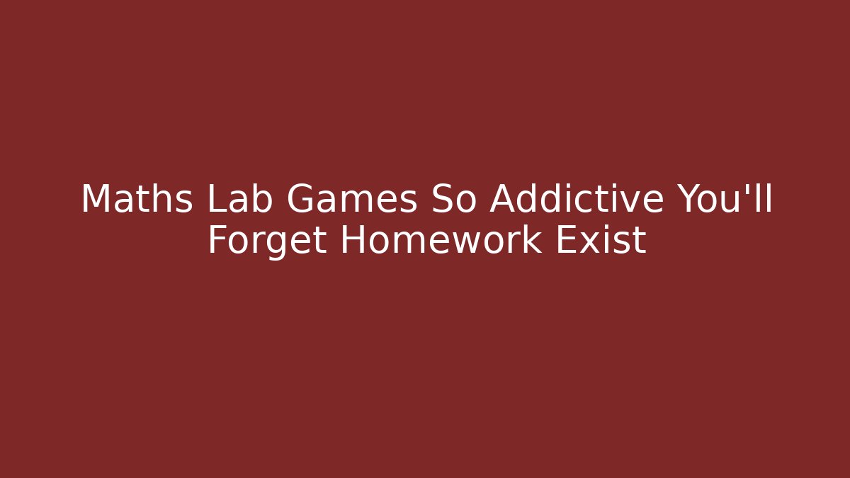 Maths Lab Games So Addictive You’ll Forget Homework Exist