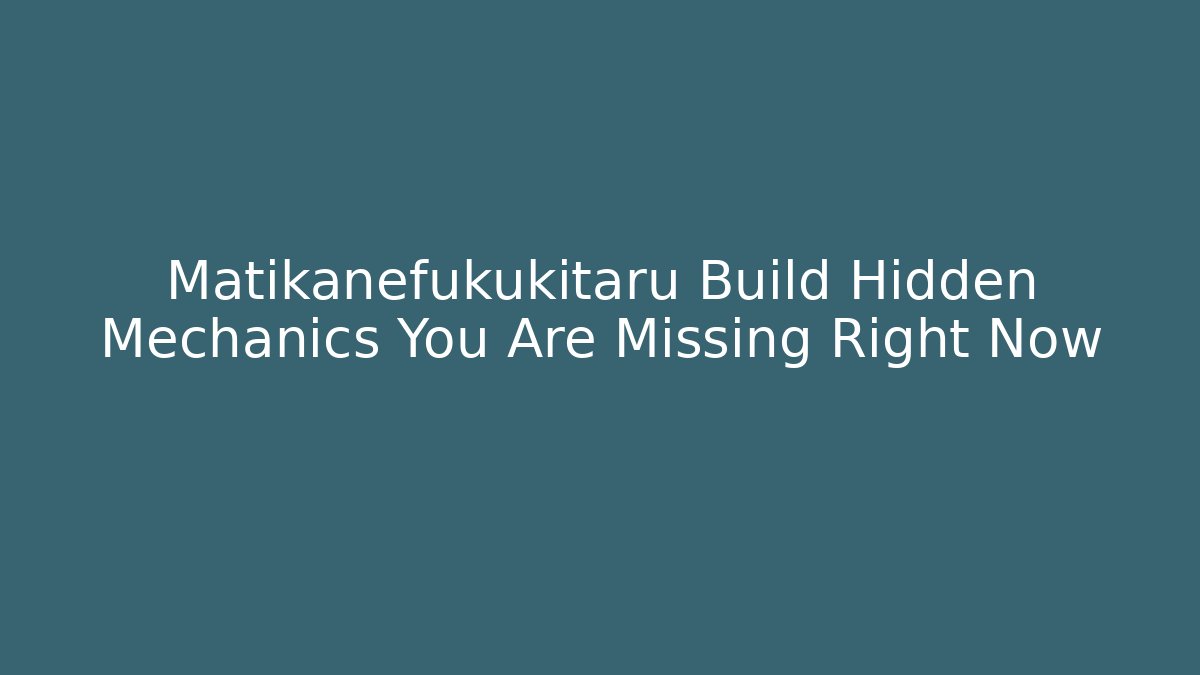 Matikanefukukitaru Build Hidden Mechanics You Are Missing Right Now