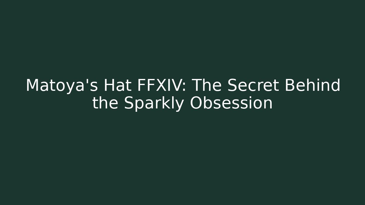 Matoya's Hat FFXIV: The Secret Behind the Sparkly Obsession