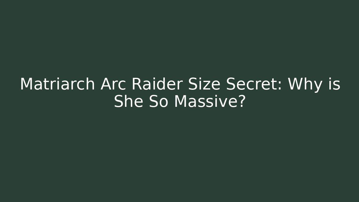 Matriarch Arc Raider Size Secret: Why is She So Massive? - Critter Realm