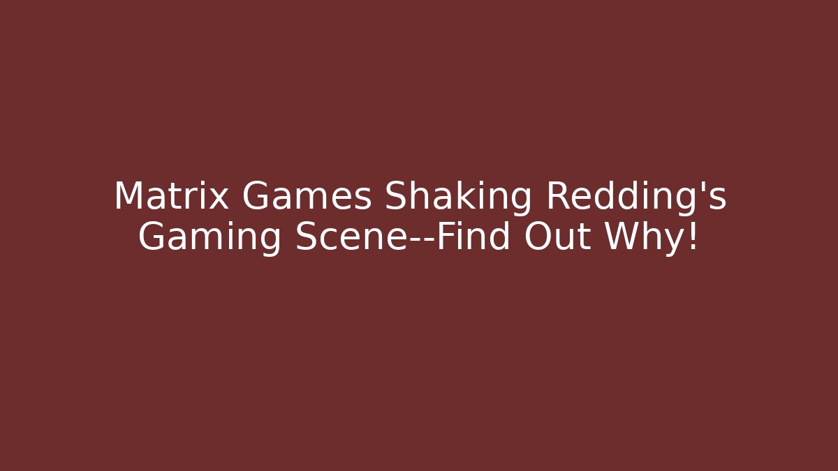 Matrix Games Shaking Redding's Gaming Scene—Find Out Why!