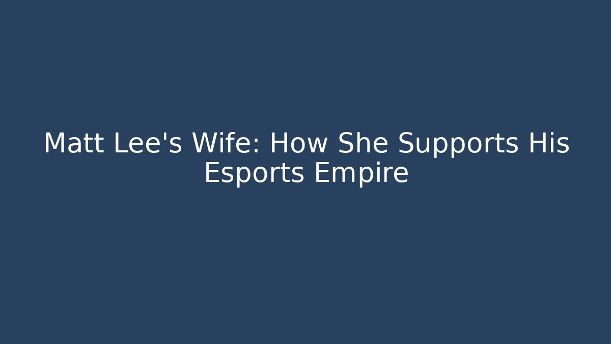 Matt Lee's Wife: How She Supports His Esports Empire