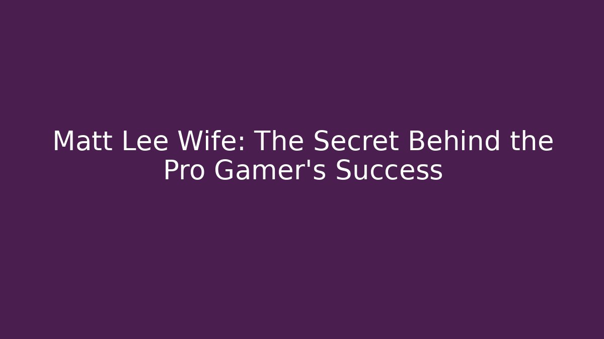 Matt Lee Wife: The Secret Behind the Pro Gamer's Success - Critter Realm