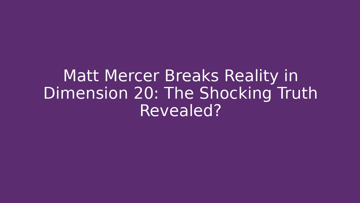 Matt Mercer Breaks Reality in Dimension 20: The Shocking Truth Revealed?