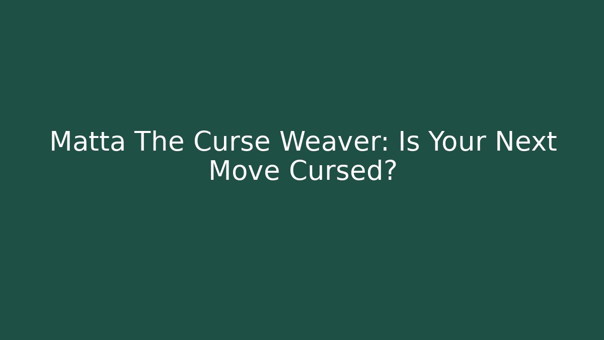 Matta The Curse Weaver: Is Your Next Move Cursed?