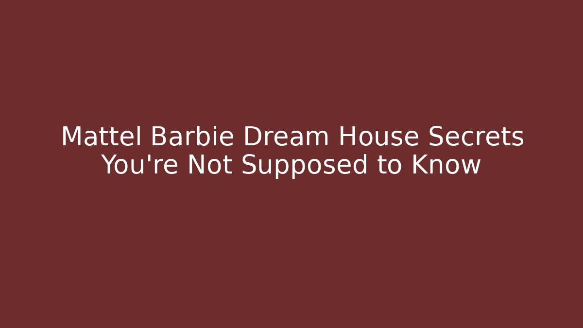 Mattel Barbie Dream House Secrets You're Not Supposed to Know