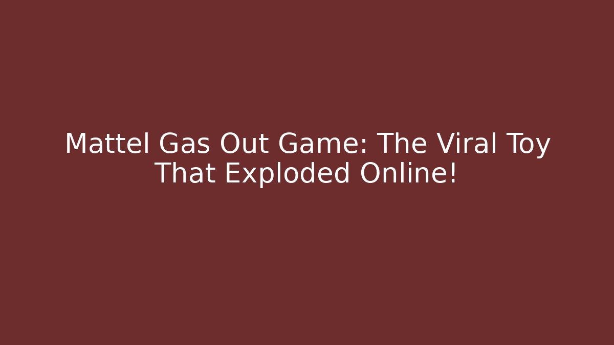 Mattel Gas Out Game: The Viral Toy That Exploded Online!