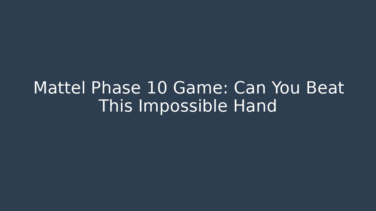 Mattel Phase 10 Game: Can You Beat This Impossible Hand