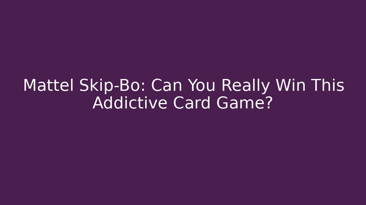 Mattel Skip-Bo: Can You Really Win This Addictive Card Game?