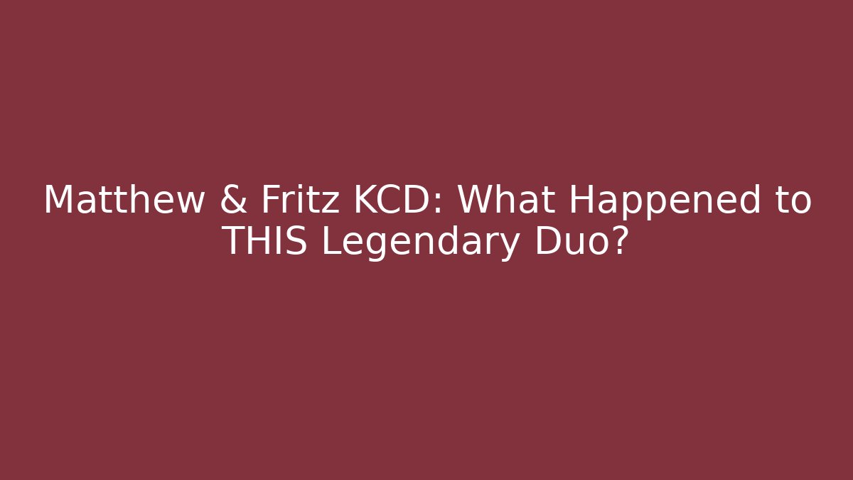Matthew & Fritz KCD: What Happened to THIS Legendary Duo?