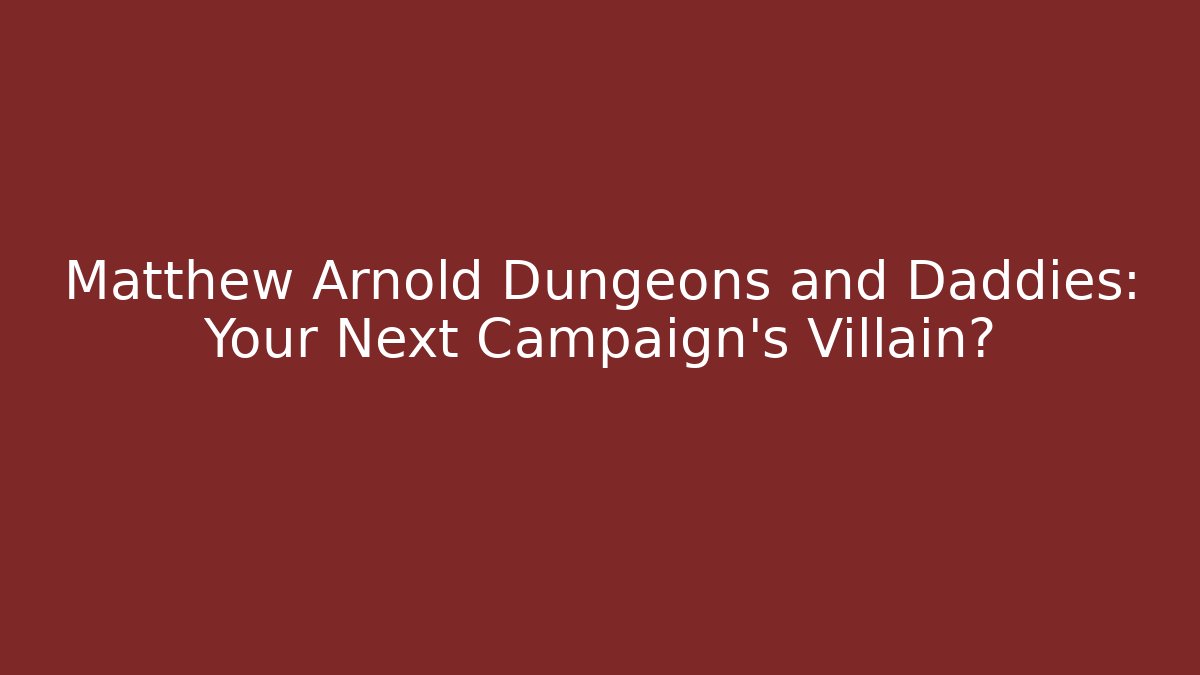 Matthew Arnold Dungeons and Daddies: Your Next Campaign's Villain?