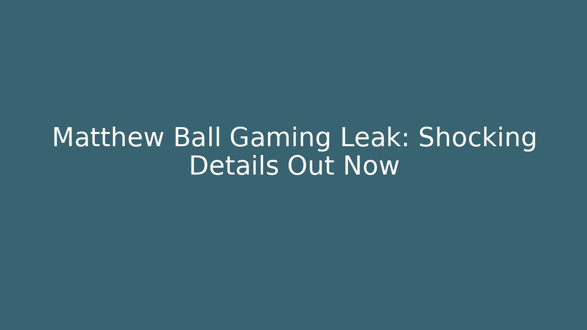 Matthew Ball Gaming Leak: Shocking Details Out Now
