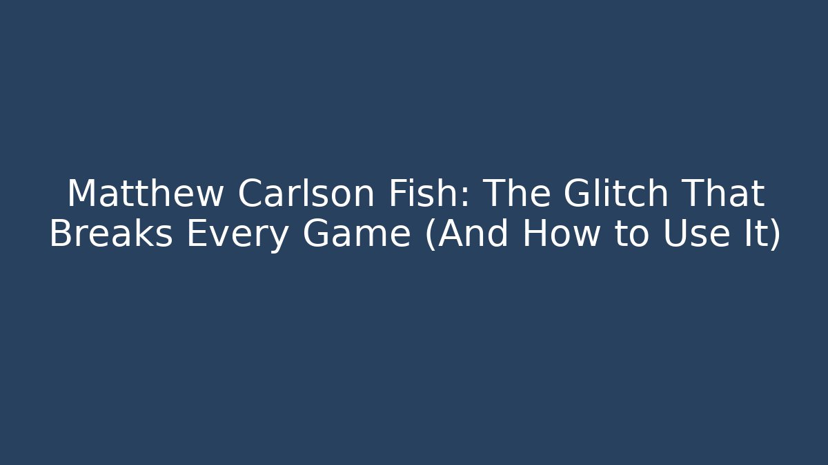 Matthew Carlson Fish: The Glitch That Breaks Every Game (And How to Use It)