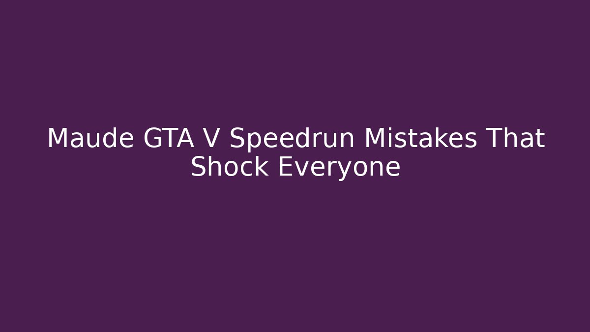 Maude GTA V Speedrun Mistakes That Shock Everyone