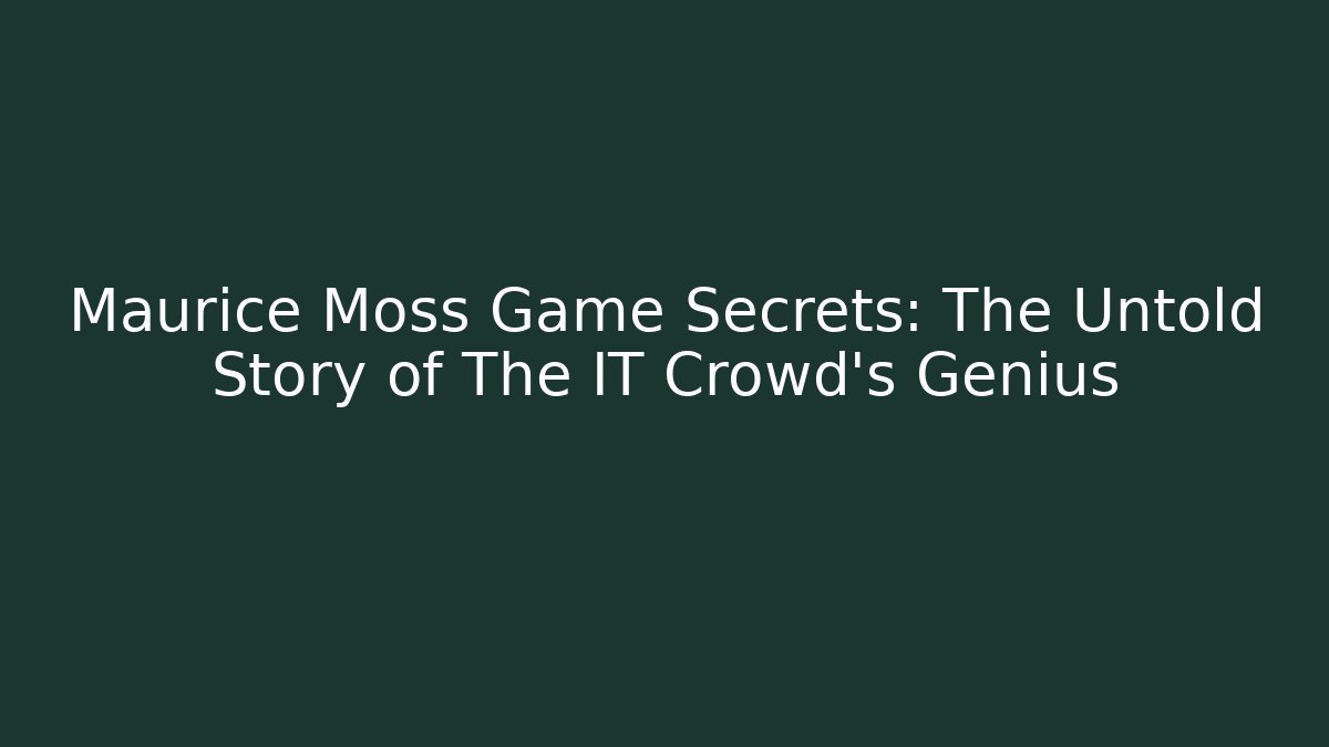 Maurice Moss Game Secrets: The Untold Story of The IT Crowd's Genius