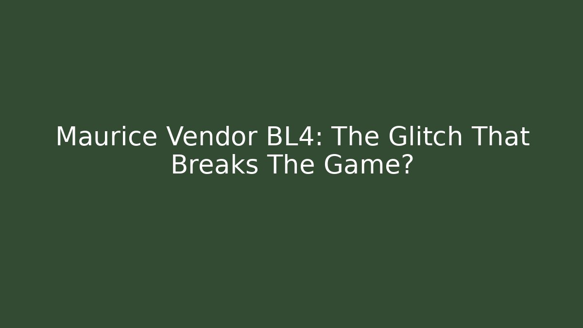 Maurice Vendor BL4: The Glitch That Breaks The Game?