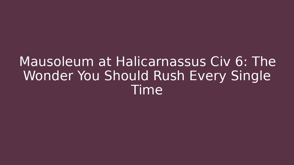 Mausoleum at Halicarnassus Civ 6: The Wonder You Should Rush Every Single Time