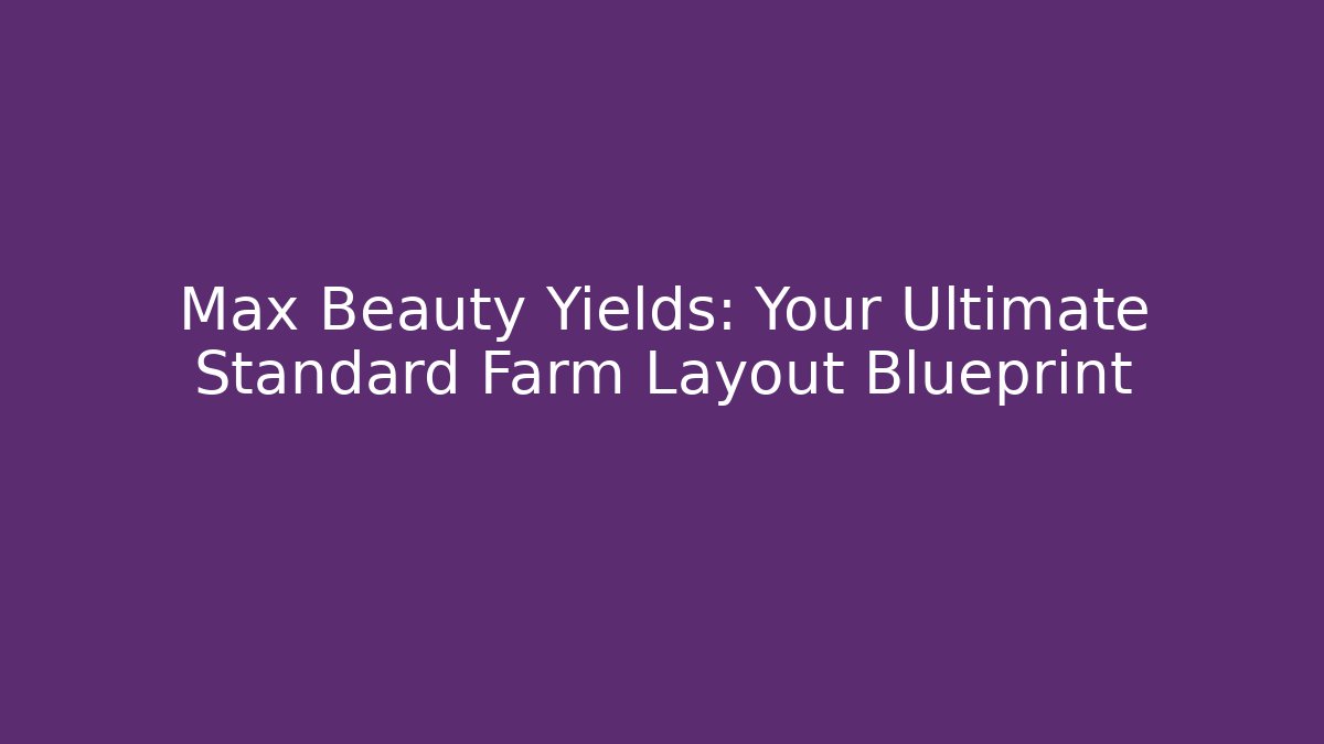 Max Beauty Yields: Your Ultimate Standard Farm Layout Blueprint