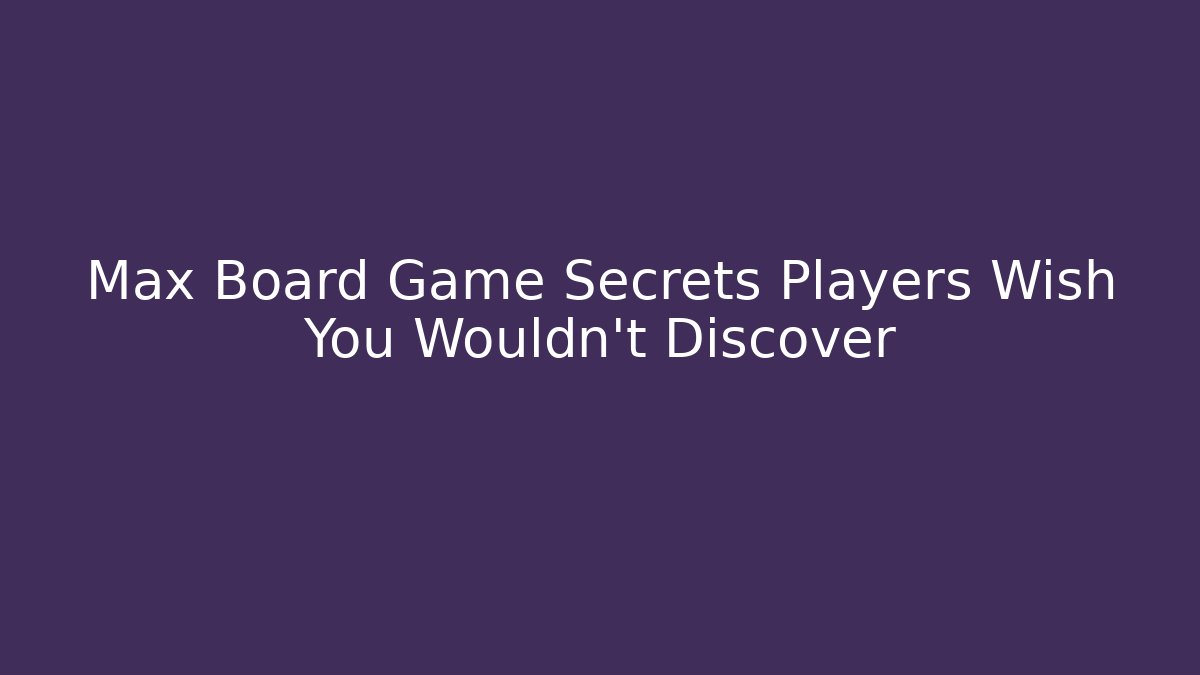 Max Board Game Secrets Players Wish You Wouldn’t Discover