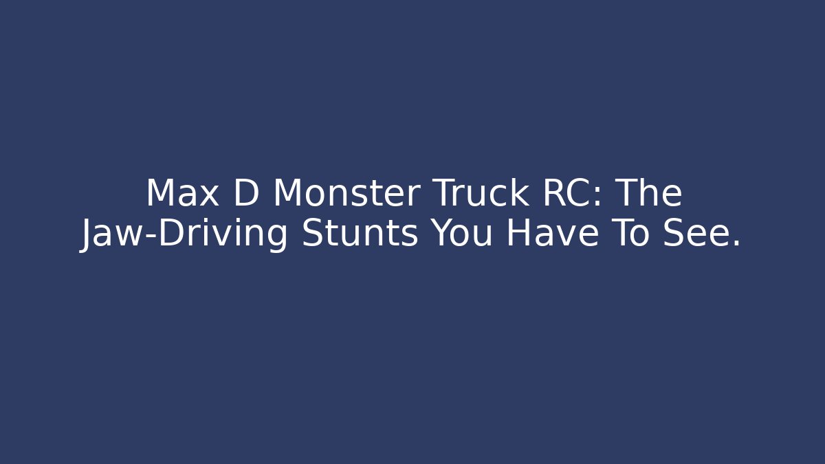 Max D Monster Truck RC: The Jaw-Driving Stunts You Have To See.