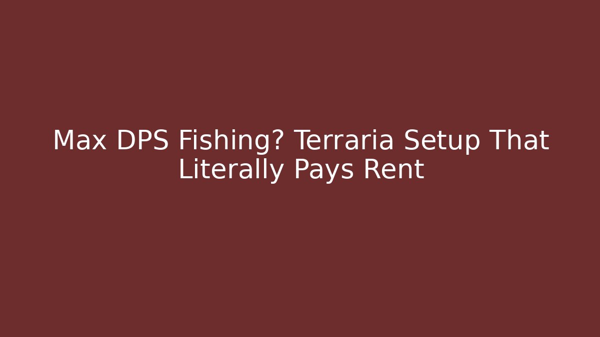 Max DPS Fishing? Terraria Setup That Literally Pays Rent